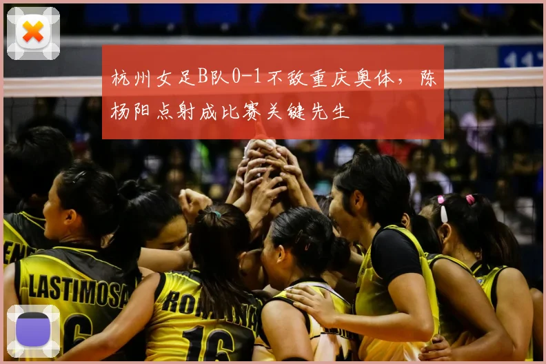 杭州女足B队0-1不敌重庆奥体,陈杨阳点射成比赛关键先生
