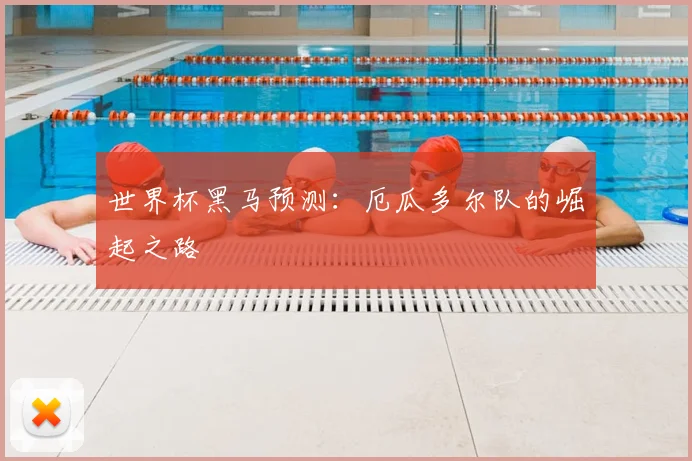 世界杯黑马预测:厄瓜多尔队的崛起之路