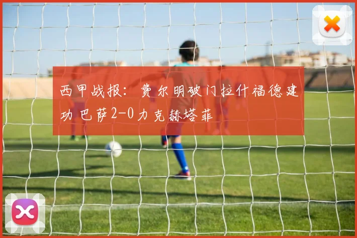 西甲战报:费尔明破门拉什福德建功 巴萨2-0力克赫塔菲