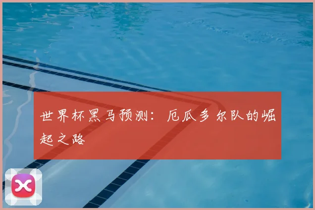 世界杯黑马预测：厄瓜多尔队的崛起之路