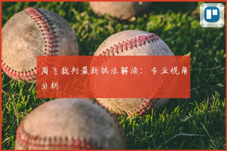 周飞裁判最新执法解读：专业视角分析
